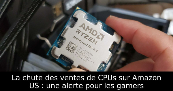 La chute des ventes de CPUs sur Amazon US : une alerte pour les gamers