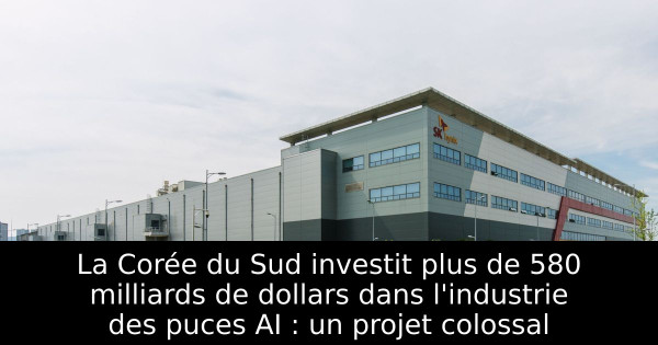 La Corée du Sud investit plus de 580 milliards de dollars dans l'industrie des puces AI : un projet colossal