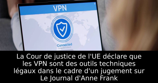 La Cour de justice de l'UE déclare que les VPN sont des outils techniques légaux dans le cadre d'un jugement sur Le Journal d'Anne Frank