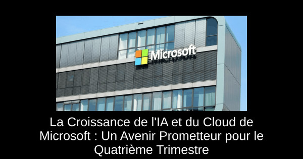 La Croissance de l'IA et du Cloud de Microsoft : Un Avenir Prometteur pour le Quatrième Trimestre