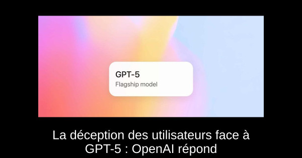 La déception des utilisateurs face à GPT-5 : OpenAI répond