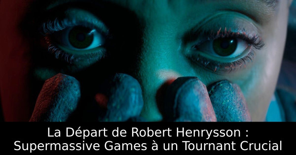 La Départ de Robert Henrysson : Supermassive Games à un Tournant Crucial