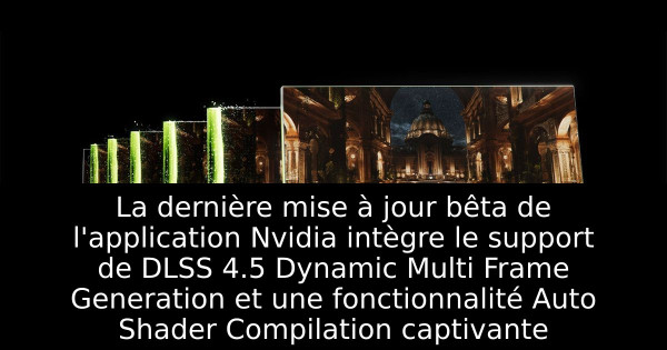La dernière mise à jour bêta de l'application Nvidia intègre le support de DLSS 4.5 Dynamic Multi Frame Generation et une fonctionnalité Auto Shader Compilation captivante