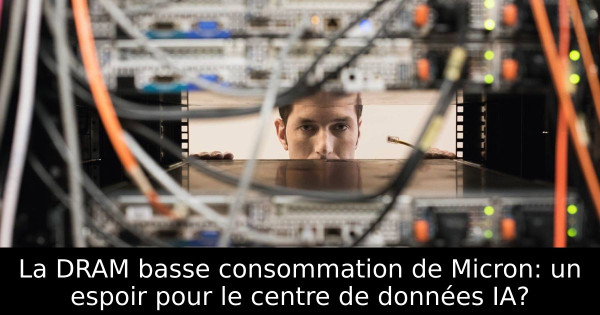 La DRAM basse consommation de Micron: un espoir pour le centre de données IA?