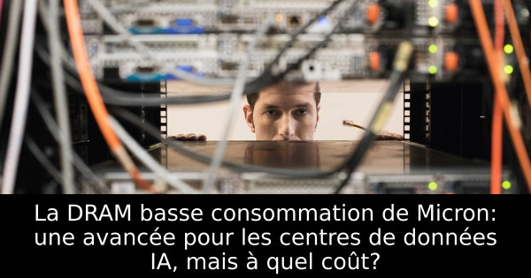 La DRAM basse consommation de Micron: une avancée pour les centres de données IA, mais à quel coût?