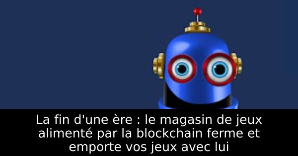 La fin d'une ère : le magasin de jeux alimenté par la blockchain ferme et emporte vos jeux avec lui