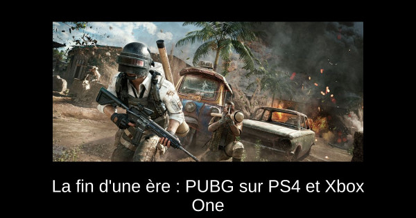 La fin d'une ère : PUBG sur PS4 et Xbox One