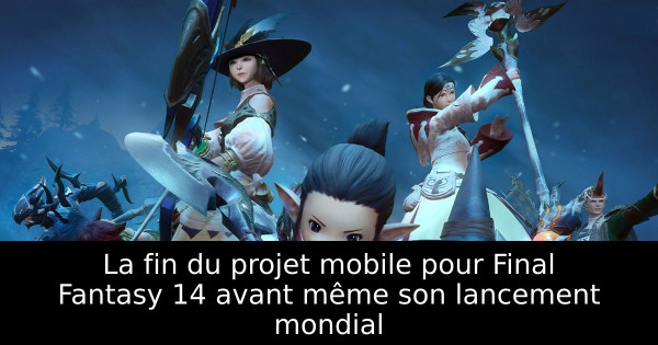 La fin du projet mobile pour Final Fantasy 14 avant même son lancement mondial