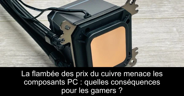 La flambée des prix du cuivre menace les composants PC : quelles conséquences pour les gamers ?