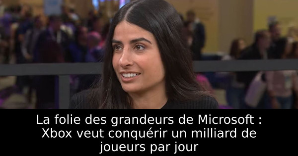 La folie des grandeurs de Microsoft : Xbox veut conquérir un milliard de joueurs par jour