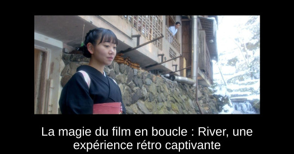 La magie du film en boucle : River, une expérience rétro captivante