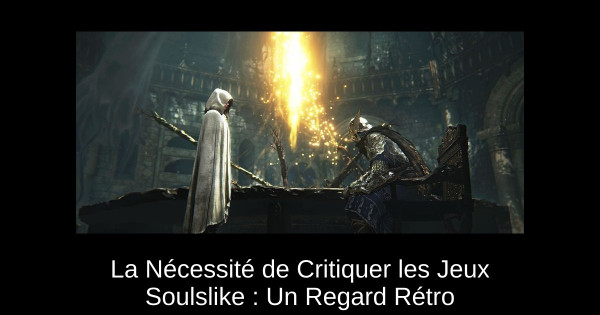 La Nécessité de Critiquer les Jeux Soulslike : Un Regard Rétro