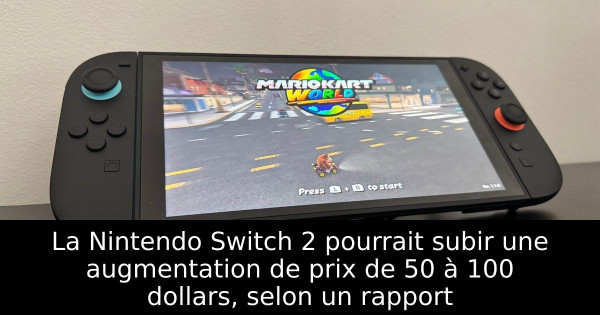 La Nintendo Switch 2 pourrait subir une augmentation de prix de 50 à 100 dollars, selon un rapport