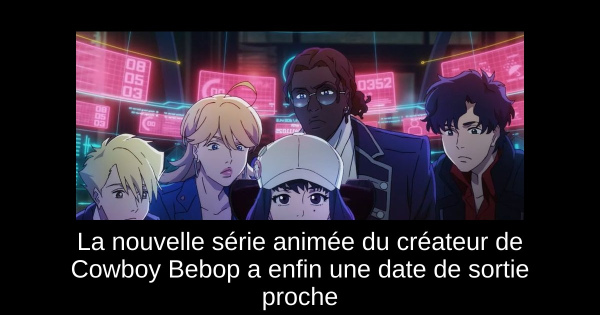 La nouvelle série animée du créateur de Cowboy Bebop a enfin une date de sortie proche