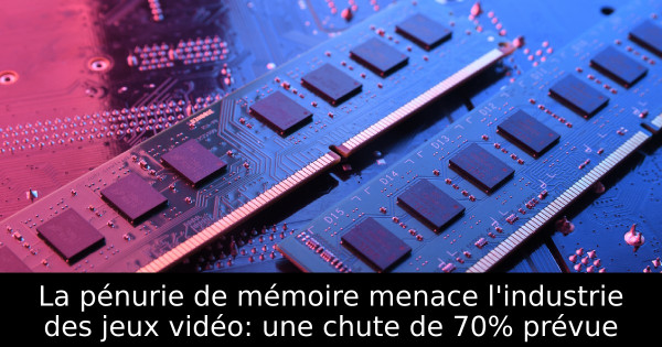 La pénurie de mémoire menace l'industrie des jeux vidéo: une chute de 70% prévue