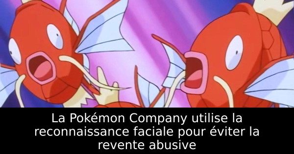 La Pokémon Company utilise la reconnaissance faciale pour éviter la revente abusive