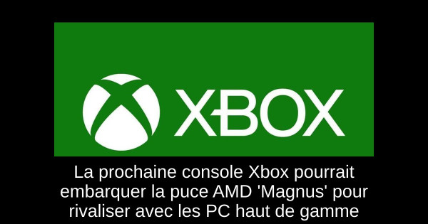La prochaine console Xbox pourrait embarquer la puce AMD 'Magnus' pour rivaliser avec les PC haut de gamme