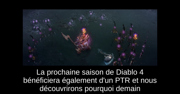 La prochaine saison de Diablo 4 bénéficiera également d'un PTR et nous découvrirons pourquoi demain