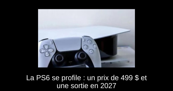 La PS6 se profile : un prix de 499 $ et une sortie en 2027