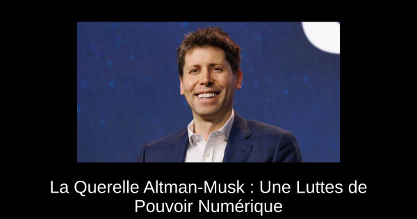 La Querelle Altman-Musk : Une Luttes de Pouvoir Numérique