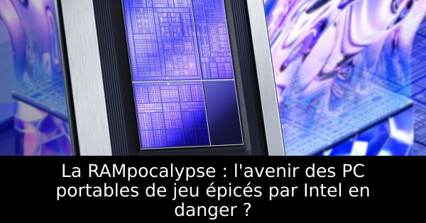 La RAMpocalypse : l'avenir des PC portables de jeu épicés par Intel en danger ?