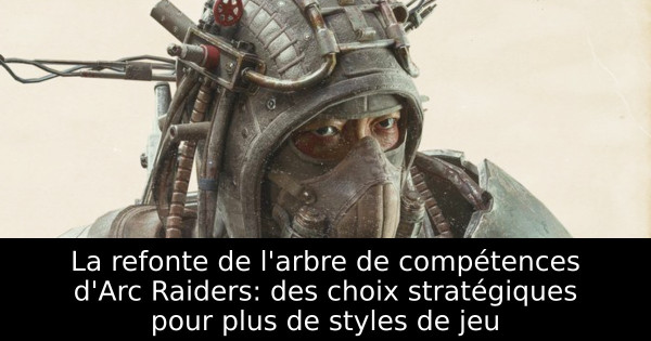 La refonte de l'arbre de compétences d'Arc Raiders: des choix stratégiques pour plus de styles de jeu