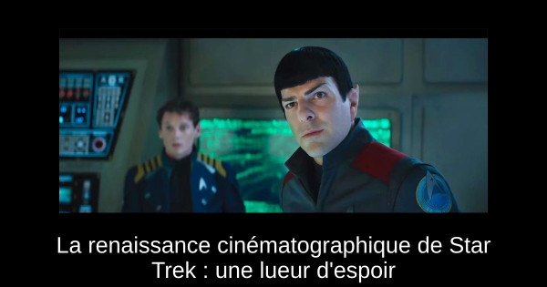 La renaissance cinématographique de Star Trek : une lueur d'espoir