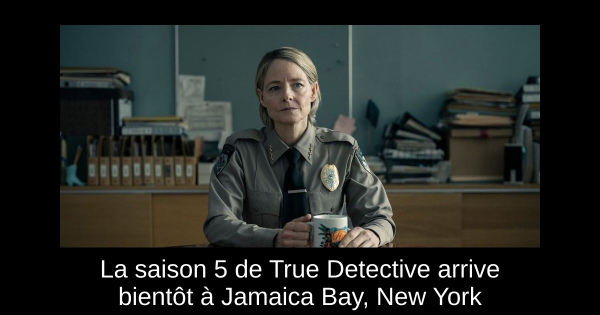 La saison 5 de True Detective arrive bientôt à Jamaica Bay, New York