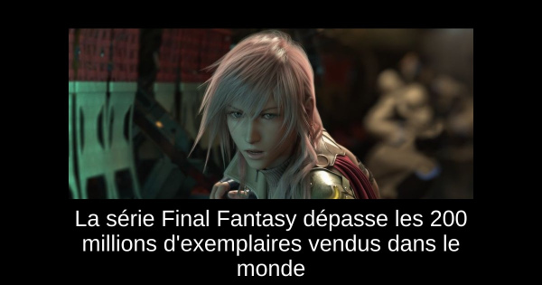 La série Final Fantasy dépasse les 200 millions d'exemplaires vendus dans le monde