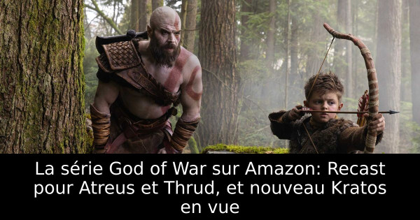 La série God of War sur Amazon: Recast pour Atreus et Thrud, et nouveau Kratos en vue