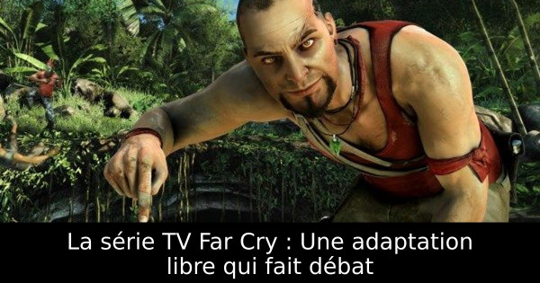 La série TV Far Cry : Une adaptation libre qui fait débat