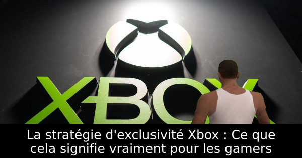 La stratégie d'exclusivité Xbox : Ce que cela signifie vraiment pour les gamers
