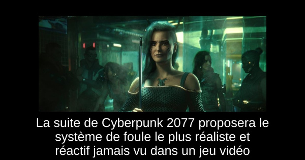 La suite de Cyberpunk 2077 proposera le système de foule le plus réaliste et réactif jamais vu dans un jeu vidéo
