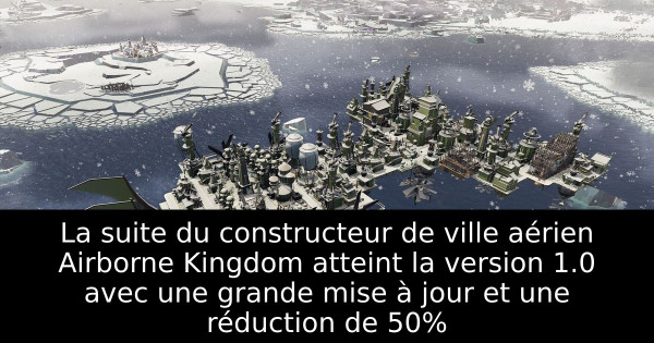 La suite du constructeur de ville aérien Airborne Kingdom atteint la version 1.0 avec une grande mise à jour et une réduction de 50%