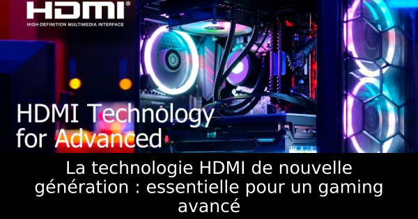 La technologie HDMI de nouvelle génération : essentielle pour un gaming avancé