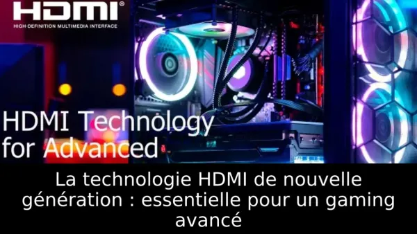 La technologie HDMI de nouvelle génération : essentielle pour un gaming avancé