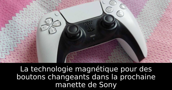 La technologie magnétique pour des boutons changeants dans la prochaine manette de Sony