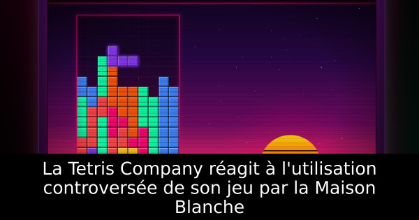 La Tetris Company réagit à l'utilisation controversée de son jeu par la Maison Blanche