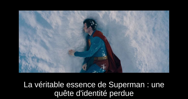 La véritable essence de Superman : une quête d'identité perdue