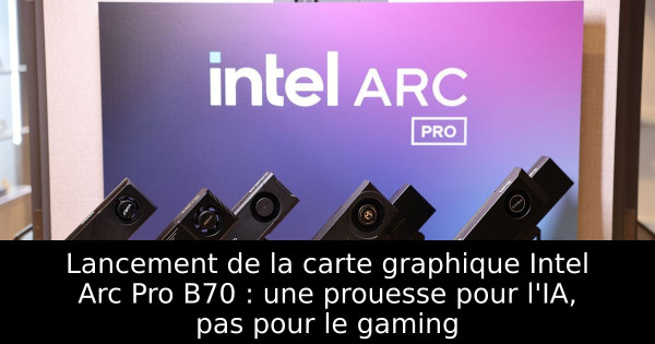 Lancement de la carte graphique Intel Arc Pro B70 : une prouesse pour l'IA, pas pour le gaming