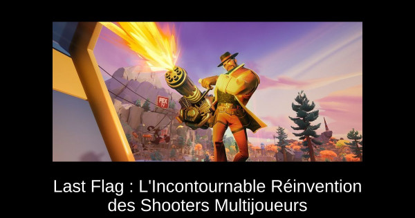 Last Flag : L'Incontournable Réinvention des Shooters Multijoueurs