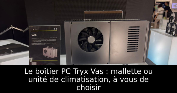 Le boîtier PC Tryx Vas : mallette ou unité de climatisation, à vous de choisir