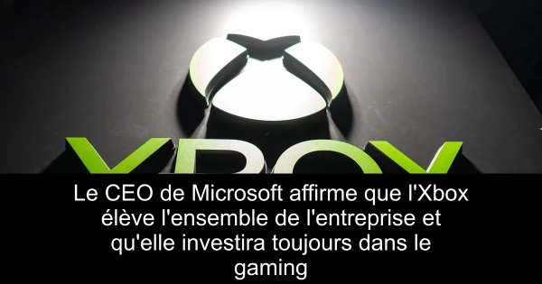Le CEO de Microsoft affirme que l'Xbox élève l'ensemble de l'entreprise et qu'elle investira toujours dans le gaming