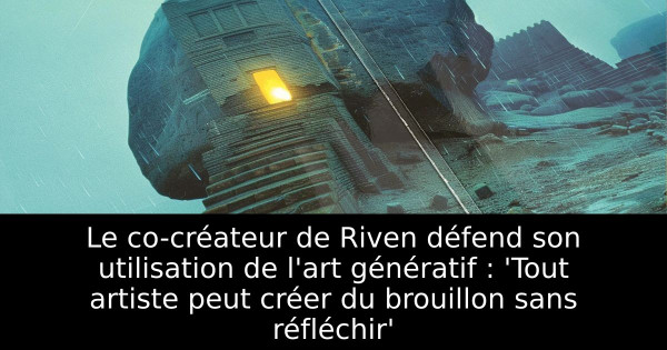 Le co-créateur de Riven défend son utilisation de l'art génératif : 'Tout artiste peut créer du brouillon sans réfléchir'