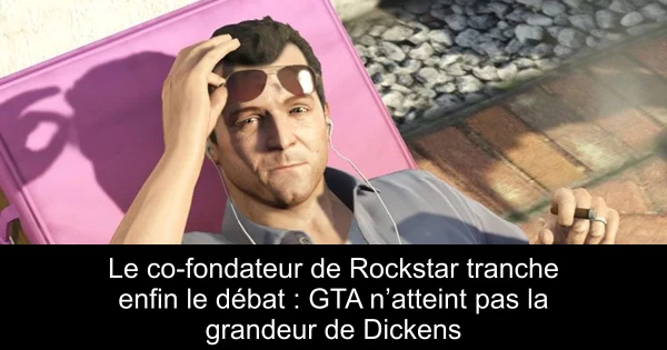Le co-fondateur de Rockstar tranche enfin le débat : GTA n’atteint pas la grandeur de Dickens