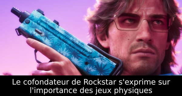 Le cofondateur de Rockstar s'exprime sur l'importance des jeux physiques
