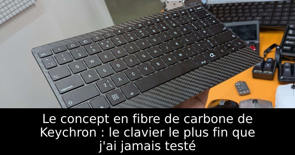 Le concept en fibre de carbone de Keychron : le clavier le plus fin que j'ai jamais testé