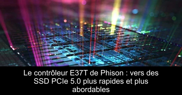 Le contrôleur E37T de Phison : vers des SSD PCIe 5.0 plus rapides et plus abordables