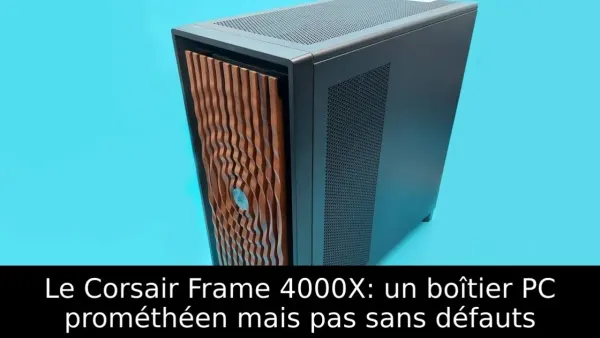 Le Corsair Frame 4000X: un boîtier PC prométhéen mais pas sans défauts