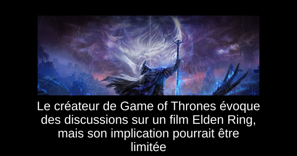 Le créateur de Game of Thrones évoque des discussions sur un film Elden Ring, mais son implication pourrait être limitée